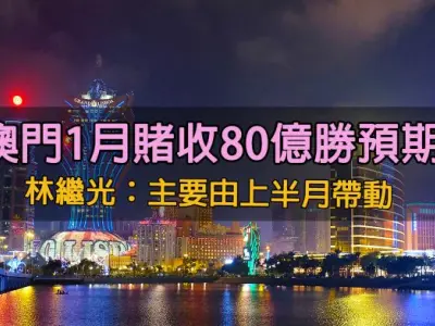 澳門1月賭收80億勝預期 林繼光：主要由上半月帶動
