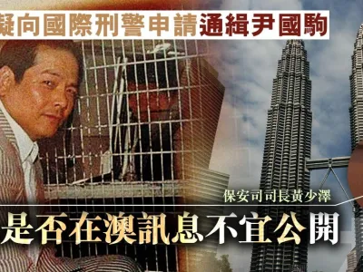 大马拟向国际刑警申请通缉尹国驹 黄少泽：居民是否在澳讯息不宜公开