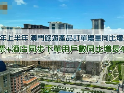 携程上半年澳门旅游订单量按年增244% 酒店订单恢复疫前水平